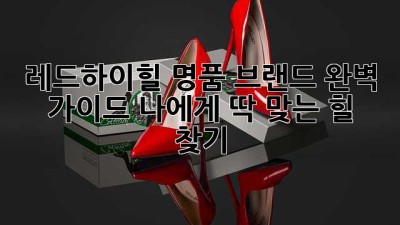 레드하이힐👠 명품 브랜드 완벽 가이드: 나에게 딱 맞는 힐 찾기!